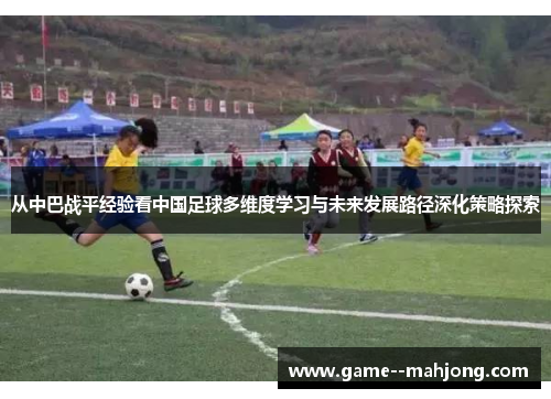 从中巴战平经验看中国足球多维度学习与未来发展路径深化策略探索 从中巴战平经验看中国足球多维度学习与未来发展路径深化策略探索
