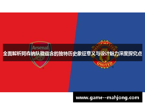 全面解析阿森纳队徽蕴含的独特历史象征意义与设计魅力深度探究点 全面解析阿森纳队徽蕴含的独特历史象征意义与设计魅力深度探究点