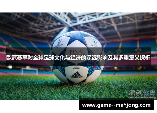 欧冠赛事对全球足球文化与经济的深远影响及其多重意义探析 欧冠赛事对全球足球文化与经济的深远影响及其多重意义探析