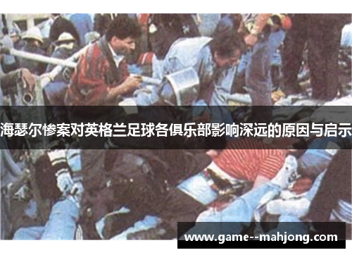 海瑟尔惨案对英格兰足球各俱乐部影响深远的原因与启示 海瑟尔惨案对英格兰足球各俱乐部影响深远的原因与启示