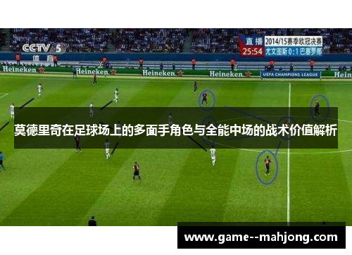 莫德里奇在足球场上的多面手角色与全能中场的战术价值解析