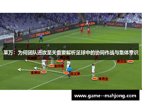 莱万：为何团队进攻至关重要解析足球中的协同作战与集体意识
