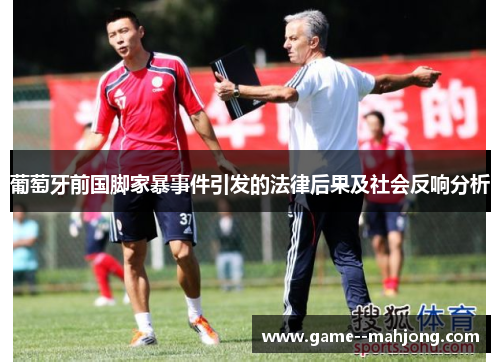 葡萄牙前国脚家暴事件引发的法律后果及社会反响分析