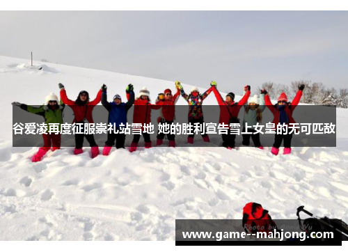 谷爱凌再度征服崇礼站雪地 她的胜利宣告雪上女皇的无可匹敌 谷爱凌再度征服崇礼站雪地 她的胜利宣告雪上女皇的无可匹敌