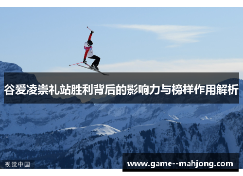 谷爱凌崇礼站胜利背后的影响力与榜样作用解析