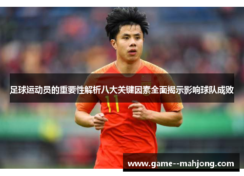 足球运动员的重要性解析八大关键因素全面揭示影响球队成败 足球运动员的重要性解析八大关键因素全面揭示影响球队成败