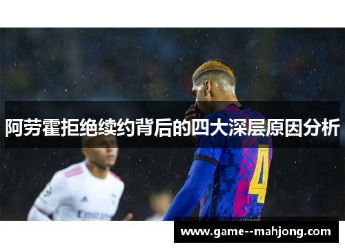 阿劳霍拒绝续约背后的四大深层原因分析