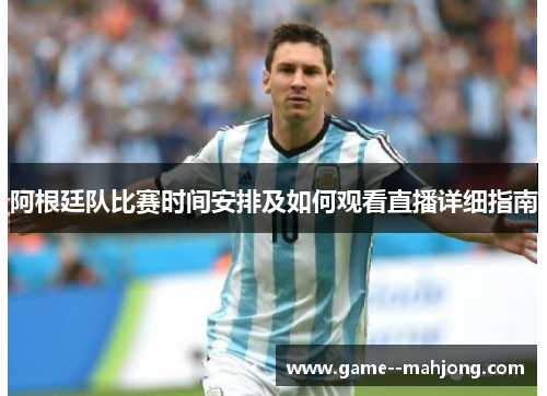 阿根廷队比赛时间安排及如何观看直播详细指南 阿根廷队比赛时间安排及如何观看直播详细指南
