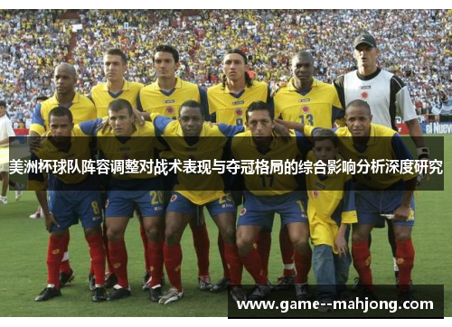 美洲杯球队阵容调整对战术表现与夺冠格局的综合影响分析深度研究 美洲杯球队阵容调整对战术表现与夺冠格局的综合影响分析深度研究
