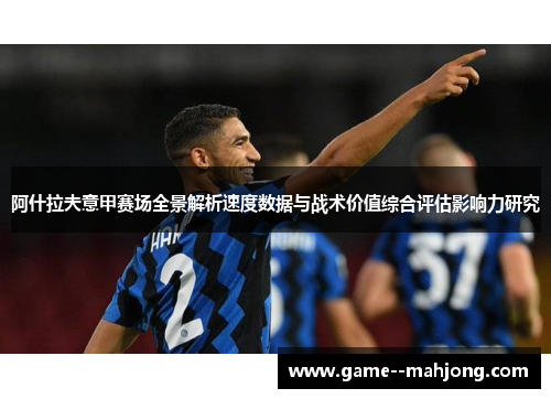 阿什拉夫意甲赛场全景解析速度数据与战术价值综合评估影响力研究