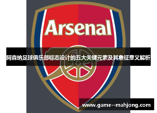 阿森纳足球俱乐部标志设计的五大关键元素及其象征意义解析