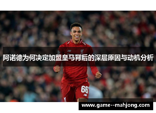 阿诺德为何决定加盟皇马背后的深层原因与动机分析 阿诺德为何决定加盟皇马背后的深层原因与动机分析