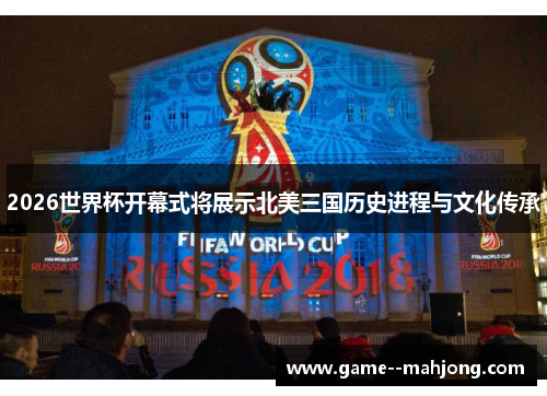 2026世界杯开幕式将展示北美三国历史进程与文化传承 2026世界杯开幕式将展示北美三国历史进程与文化传承