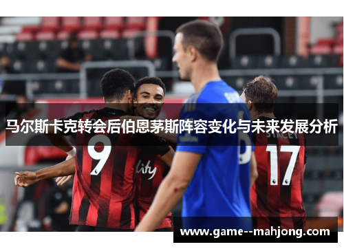 马尔斯卡克转会后伯恩茅斯阵容变化与未来发展分析