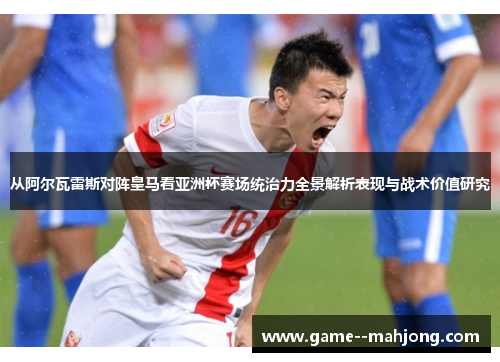 从阿尔瓦雷斯对阵皇马看亚洲杯赛场统治力全景解析表现与战术价值研究