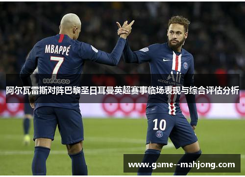 阿尔瓦雷斯对阵巴黎圣日耳曼英超赛事临场表现与综合评估分析 阿尔瓦雷斯对阵巴黎圣日耳曼英超赛事临场表现与综合评估分析