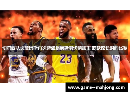 切尔西队长詹姆斯再次遭遇腿筋撕裂伤情加重 或缺席长时间比赛