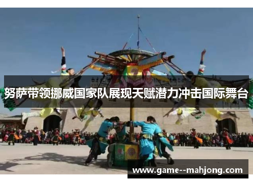 努萨带领挪威国家队展现天赋潜力冲击国际舞台