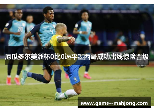厄瓜多尔美洲杯0比0逼平墨西哥成功出线惊险晋级