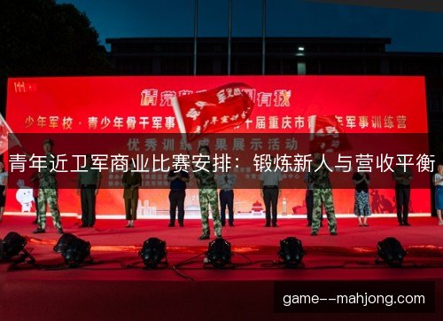 青年近卫军商业比赛安排：锻炼新人与营收平衡