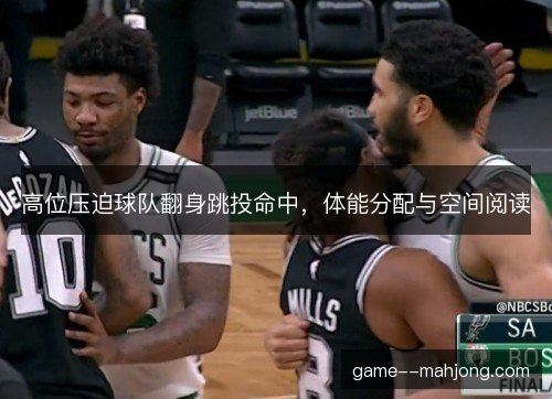 高位压迫球队翻身跳投命中，体能分配与空间阅读