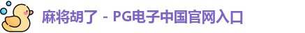 麻将胡了 - PG电子中国官网入口